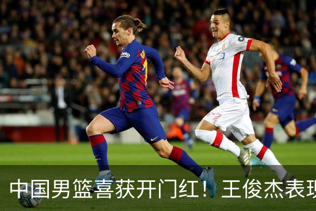 中国男篮喜获开门红！王俊杰表现惊艳，徐昕赵维伦展现实力，焦泊乔带来惊喜