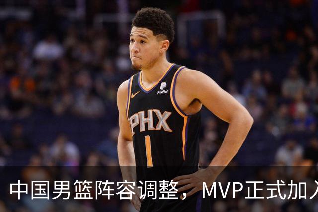 中国男篮阵容调整，MVP正式加入再见胡明轩！