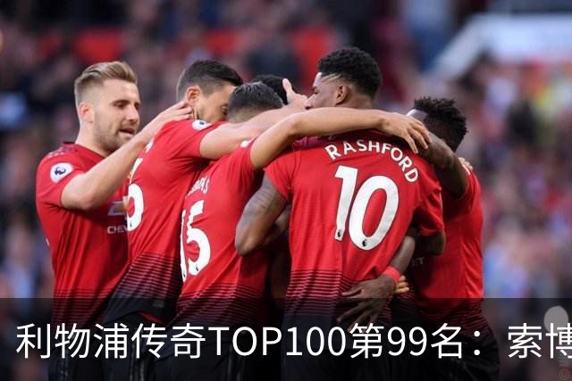 利物浦传奇TOP100第99名：索博斯洛伊——不知疲倦的全能重炮手