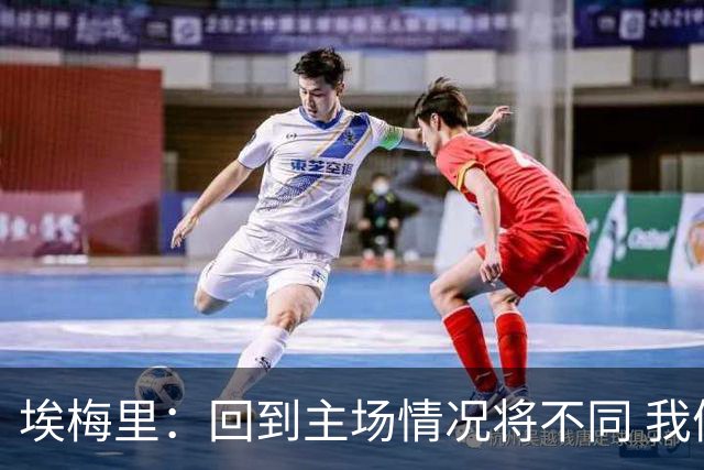埃梅里：回到主场情况将不同 我们会有更多机会