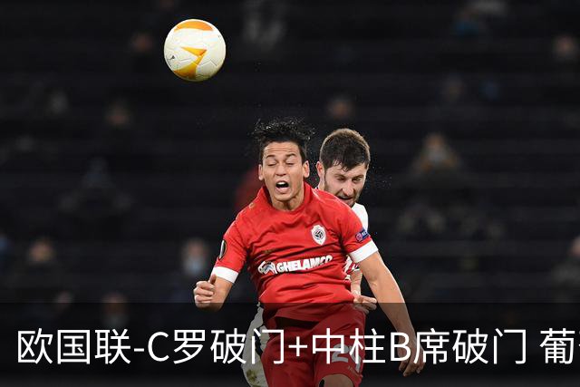 欧国联-C罗破门+中柱B席破门 葡萄牙3-1波兰