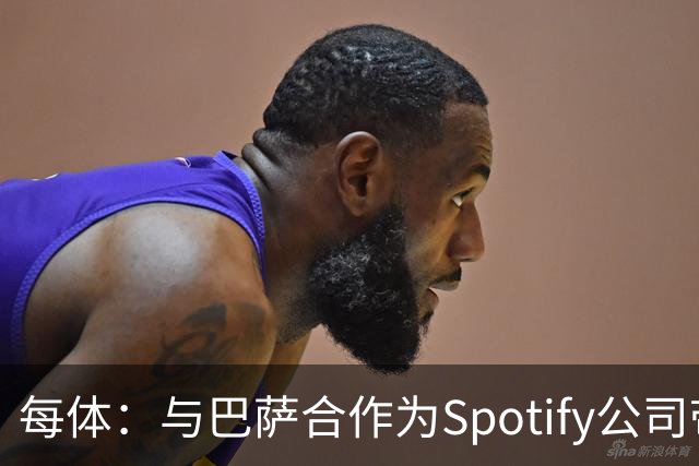 每体：与巴萨合作为Spotify公司带来巨大影响，股价已经涨了6倍多