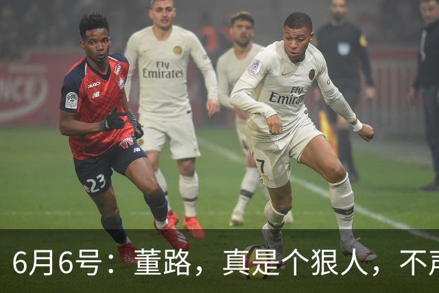 6月6号：董路，真是个狠人，不声不响地干了几件让整个中国足球圈都不得不坐不住的事